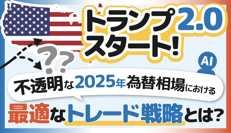 トランプ2.0スタート！不透明な2025年為替相場における最適なトレード戦略とは？