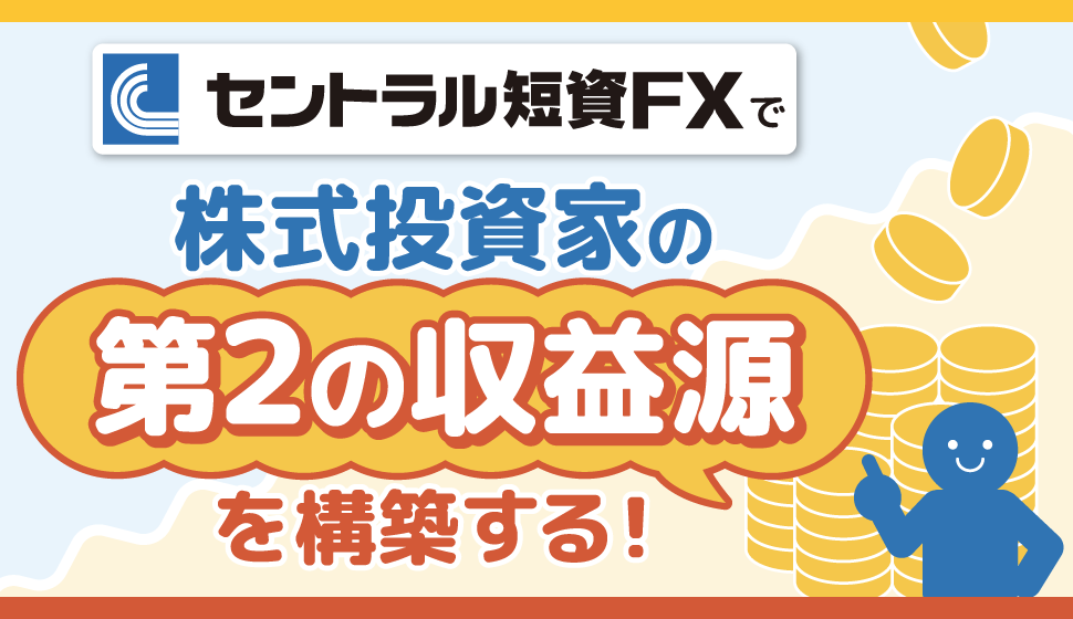 セントラル短資ＦＸで株式投資家の『第2の収益源』を構築する！