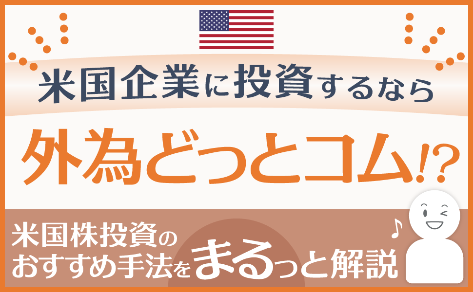 米国企業に投資するなら外為どっとコム！？〜米国株投資のおすすめ手法をまるっと解説〜
